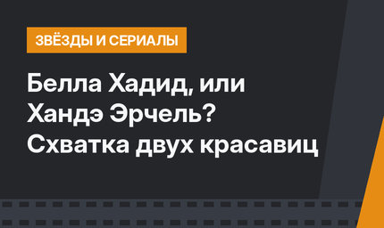 Белла Хадид, или Хандэ Эрчель? Схватка двух красавиц