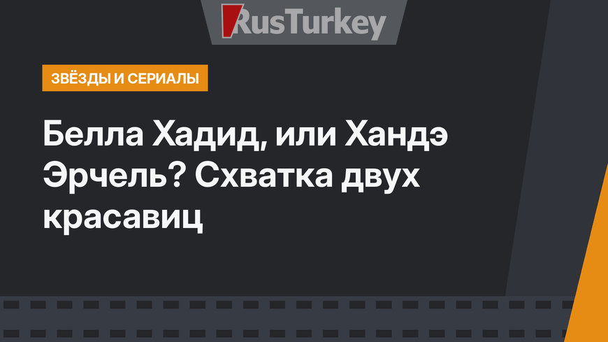 Белла Хадид, или Хандэ Эрчель? Схватка двух красавиц