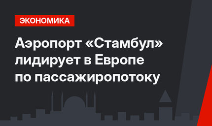 Аэропорт «Стамбул» лидирует в Европе по пассажиропотоку