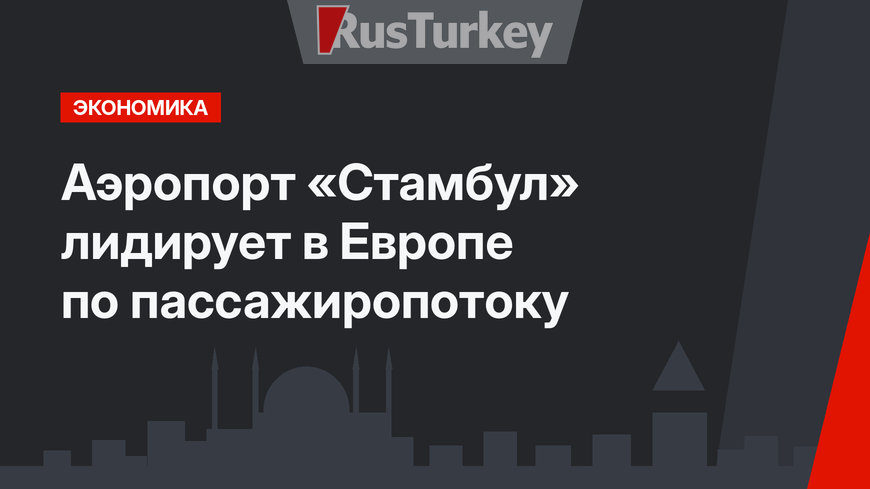 Аэропорт «Стамбул» лидирует в Европе по пассажиропотоку