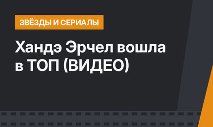 Хандэ Эрчел вошла в ТОП  (ВИДЕО)