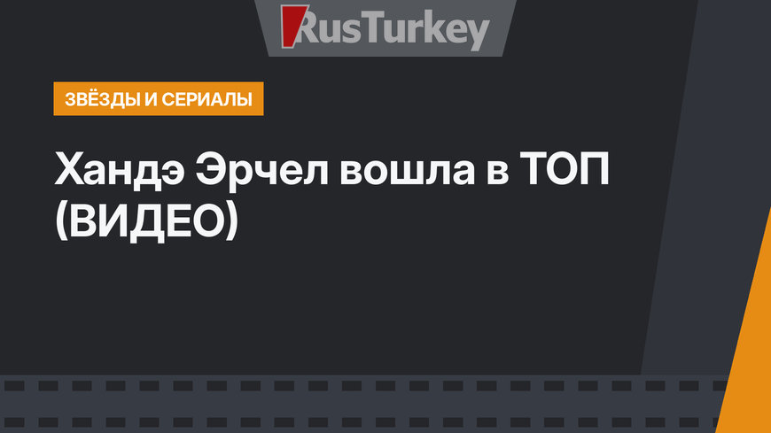Хандэ Эрчел вошла в ТОП  (ВИДЕО)