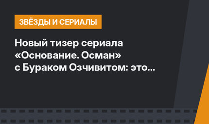 Новый тизер сериала «Основание. Осман» с Бураком Озчивитом: это хит! (ВИДЕО)