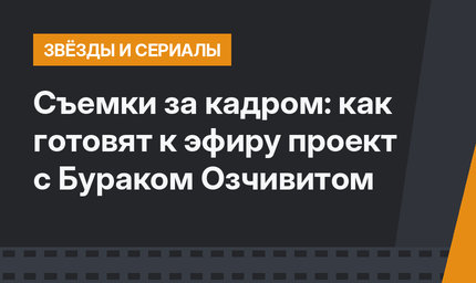 Съемки за кадром: как готовят к эфиру проект с Бураком Озчивитом