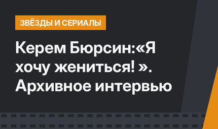Керем Бюрсин:«Я хочу жениться! ». Архивное интервью