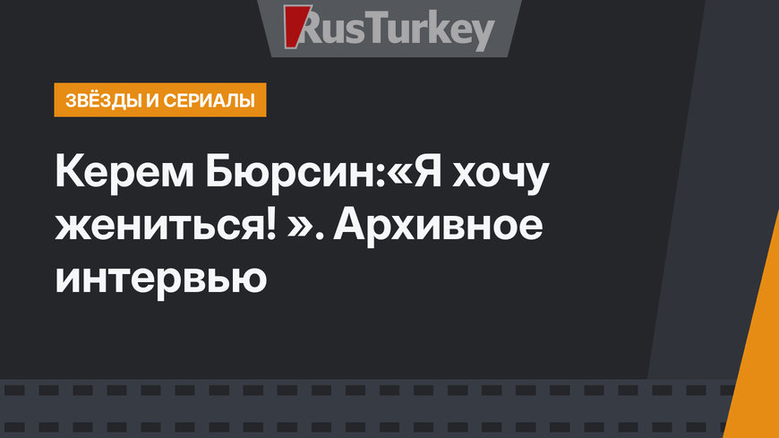 Керем Бюрсин:«Я хочу жениться! ». Архивное интервью