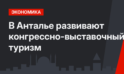 В Анталье развивают конгрессно-выставочный туризм