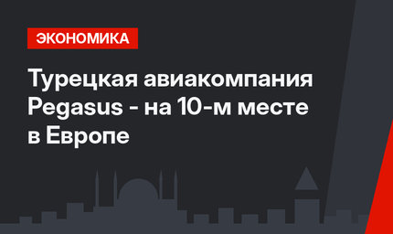 Турецкая авиакомпания Pegasus - на 10-м месте в Европе