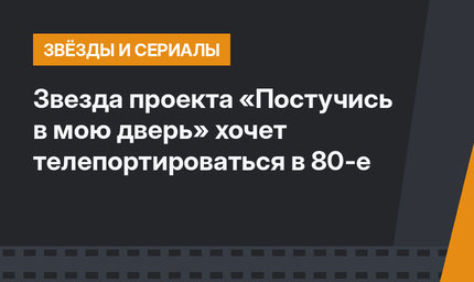 Звезда проекта «Постучись в мою дверь» хочет телепортироваться в 80-е