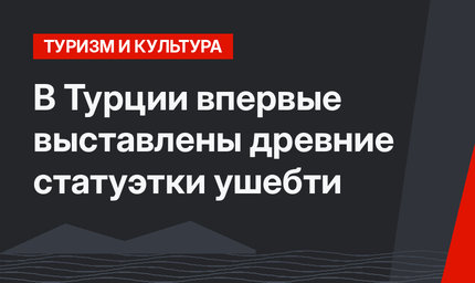 В Турции впервые выставлены древние статуэтки ушебти