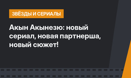 Акын Акынезю: новый сериал, новая партнерша, новый сюжет!