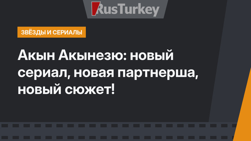 Акын Акынезю: новый сериал, новая партнерша, новый сюжет!