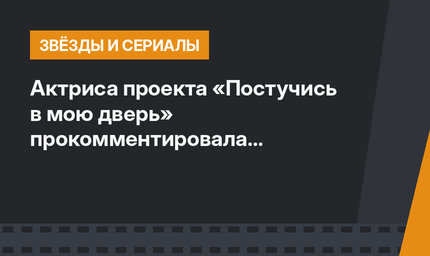 Актриса проекта «Постучись в мою дверь» прокомментировала очередное расставание