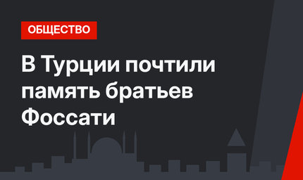 В Турции почтили память братьев Фоссати