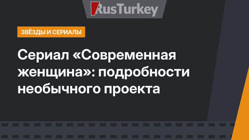 Сериал «Современная женщина»: подробности необычного проекта
