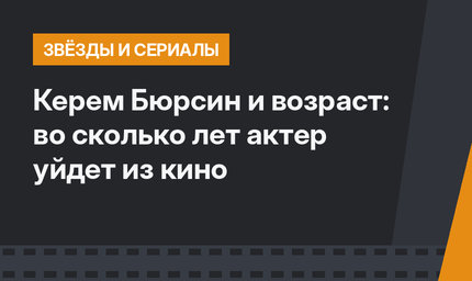 Керем Бюрсин и возраст: во сколько лет актер уйдет из кино