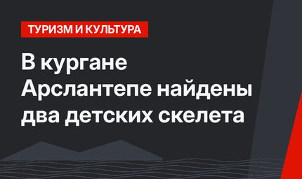 В кургане Арслантепе найдены два детских скелета