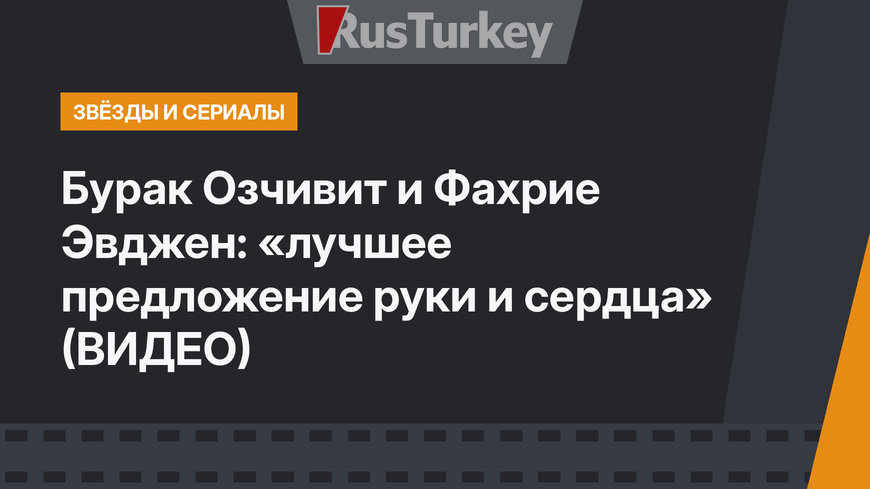 Бурак Озчивит и Фахрие Эвджен: «лучшее предложение руки и сердца» (ВИДЕО)