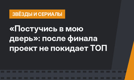 «Постучись в мою дверь»: после финала проект не покидает ТОП