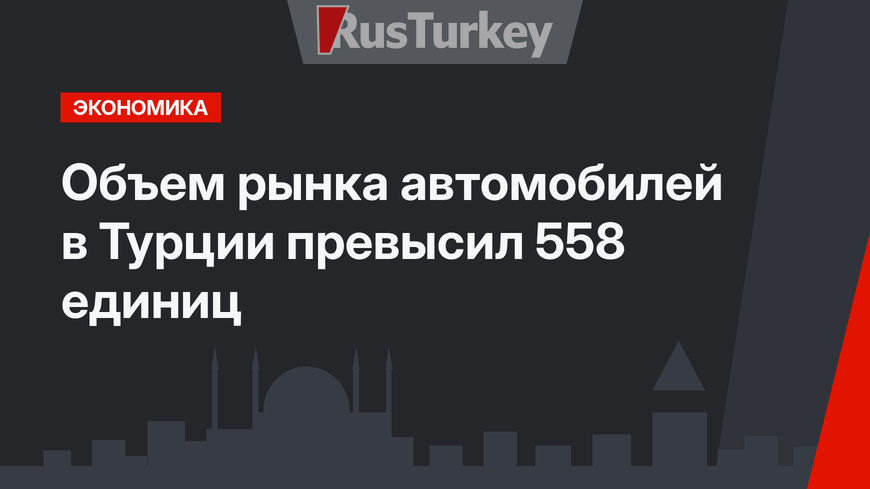Объем рынка автомобилей в Турции превысил 558  единиц