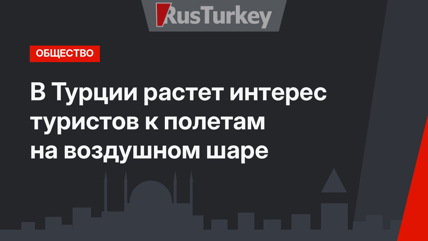 В Турции растет интерес туристов к полетам на воздушном шаре