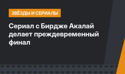 Сериал с Бирдже Акалай делает преждевременный финал