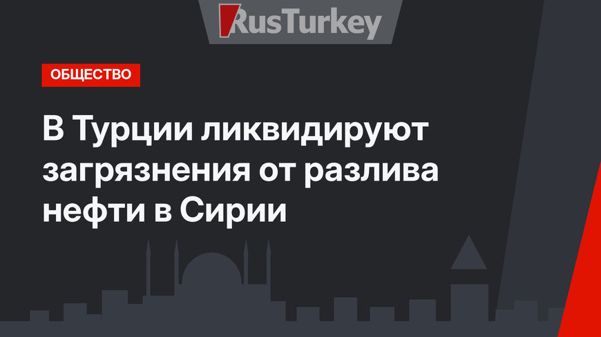  В Турции ликвидируют загрязнения от разлива нефти в Сирии