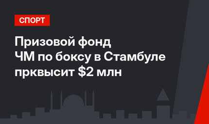 Призовой фонд ЧМ по боксу в Стамбуле прквысит $2 млн