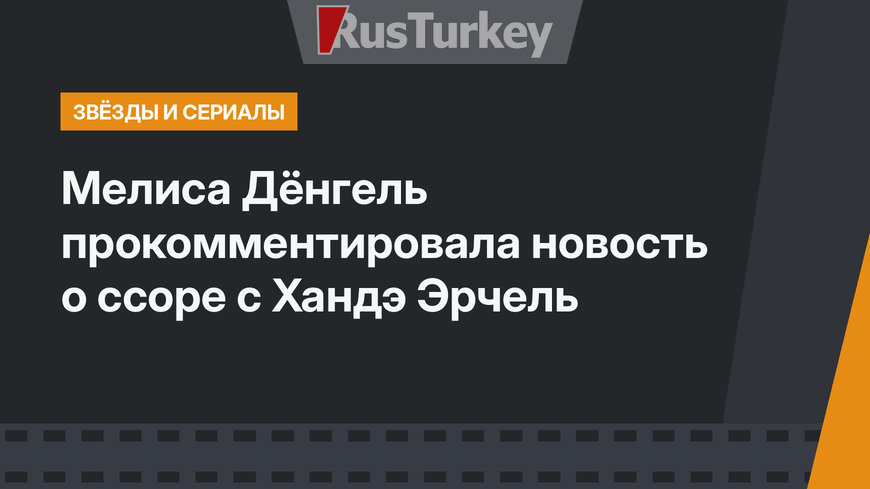 Мелиса Дёнгель прокомментировала новость о ссоре с Хандэ Эрчель