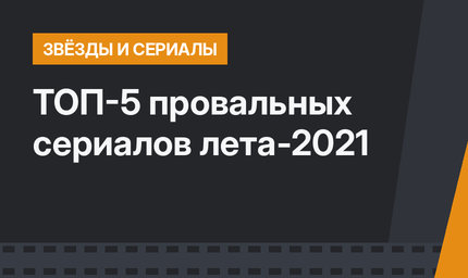 ТОП-5 провальных сериалов лета-2021