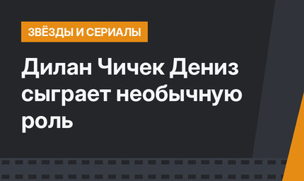 Дилан Чичек Дениз сыграет необычную роль