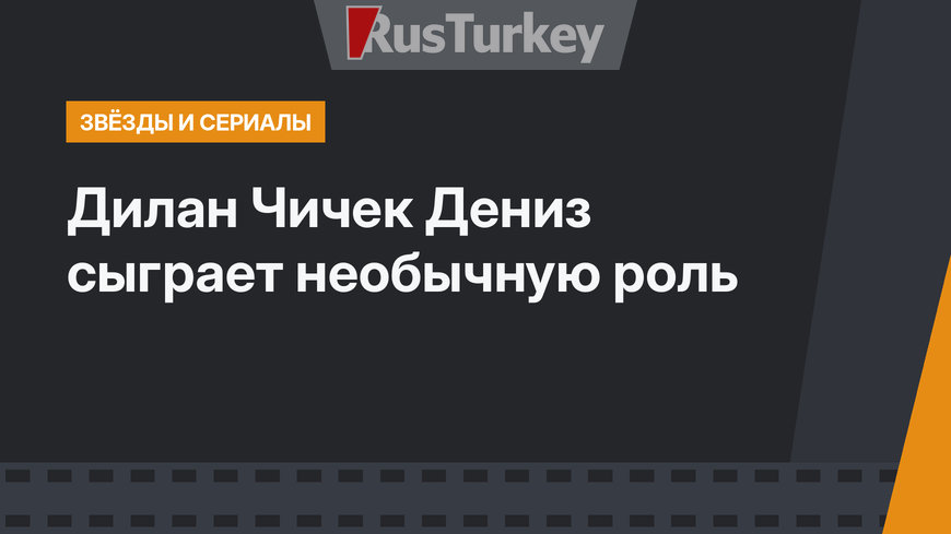 Дилан Чичек Дениз сыграет необычную роль