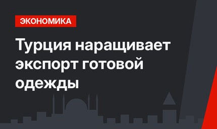 Турция наращивает экспорт готовой одежды