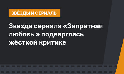 Звезда сериала «Запретная любовь » подверглась жёсткой критике