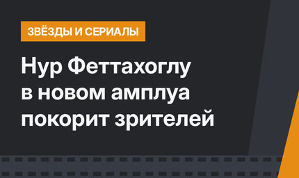 Нур Феттахоглу в новом амплуа покорит зрителей