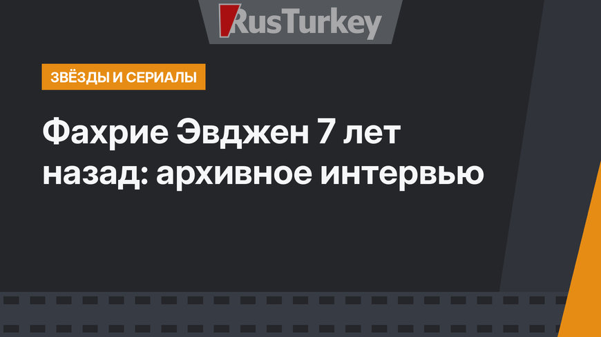 Фахрие Эвджен 7 лет назад: архивное интервью