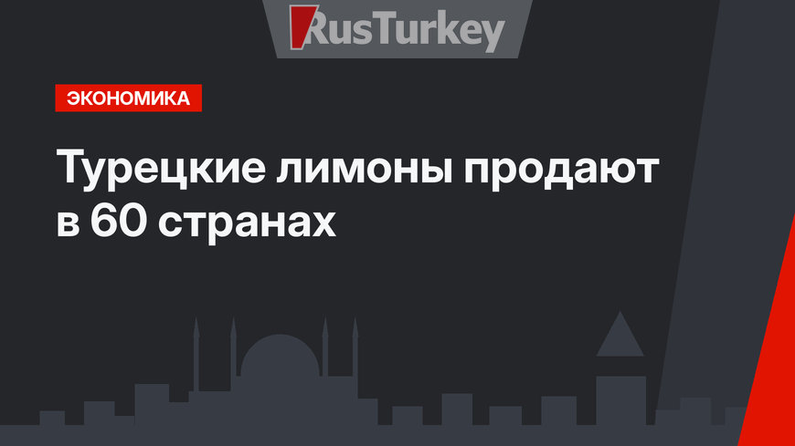 Турецкие лимоны продают в 60 странах