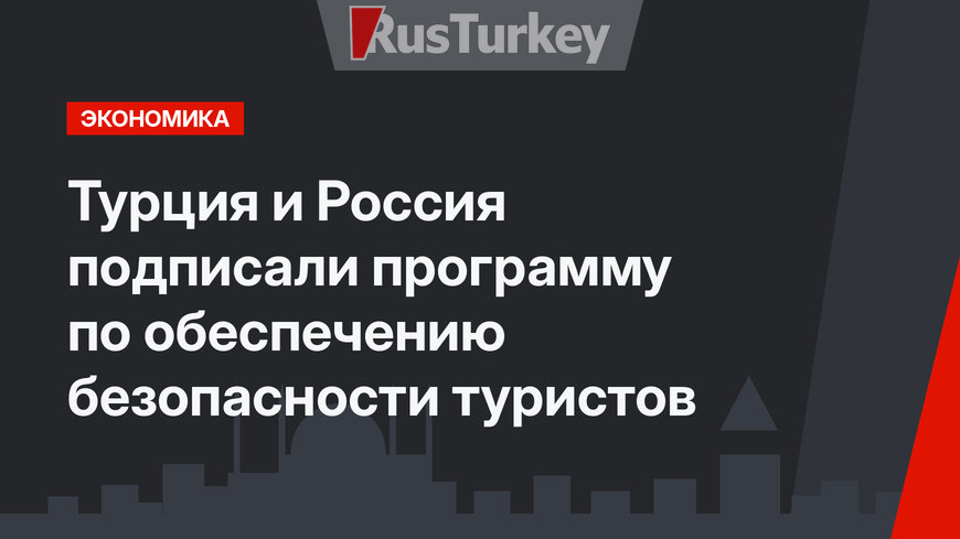Турция и Россия подписали программу по обеспечению безопасности туристов