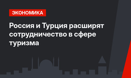 Россия и Турция расширят сотрудничество в сфере туризма