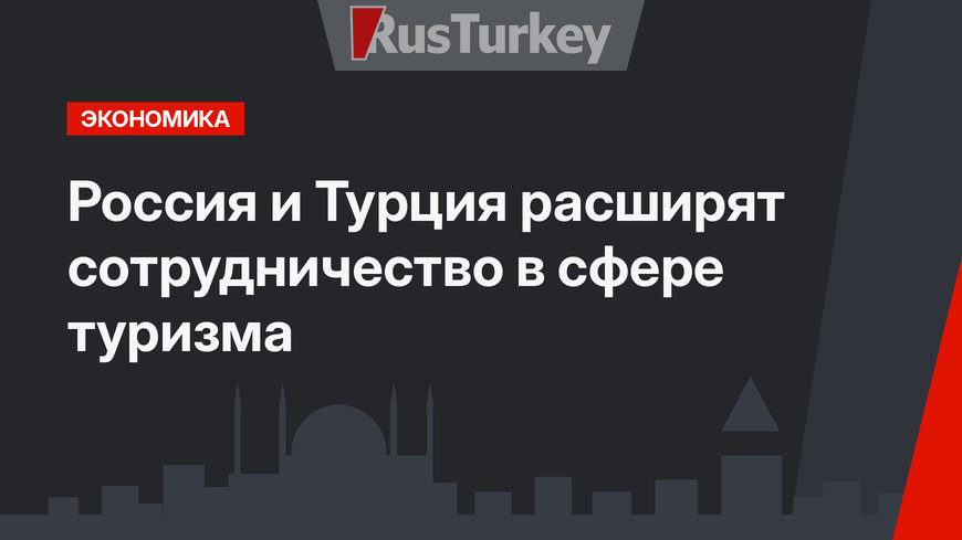Россия и Турция расширят сотрудничество в сфере туризма