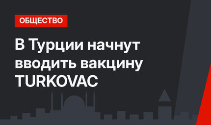 В Турции начнут вводить вакцину TURKOVAC