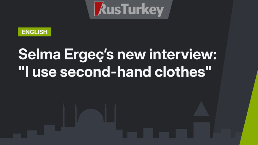 Selma Ergeç’s new interview: "I use second-hand clothes"