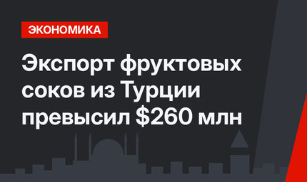 Экспорт фруктовых соков из Турции превысил $260 млн