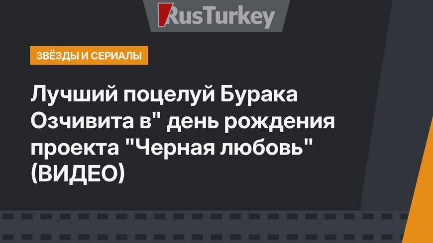Лучший поцелуй Бурака Озчивита в" день рождения проекта "Черная любовь" (ВИДЕО)