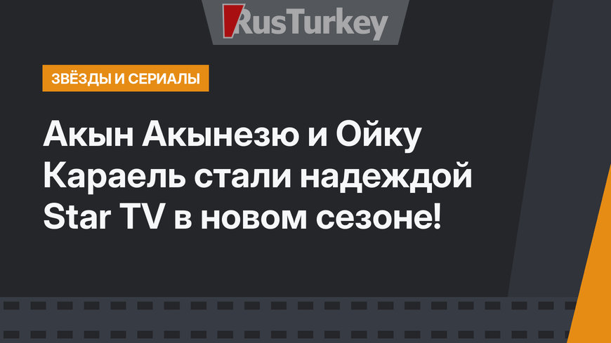 Акын Акынезю и Ойку Караель стали надеждой Star TV в новом сезоне!