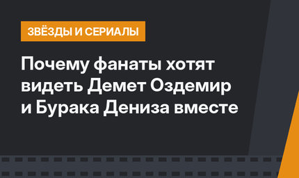 Почему фанаты хотят видеть Демет Оздемир и Бурака Дениза вместе