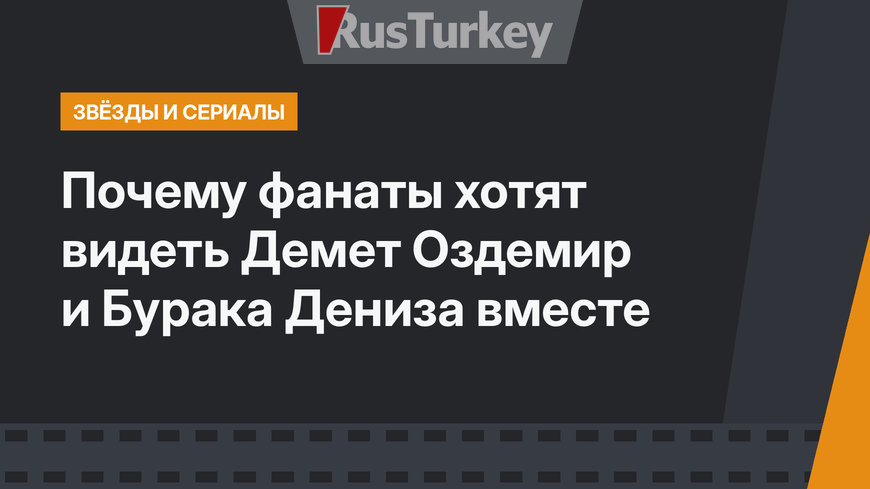 Почему фанаты хотят видеть Демет Оздемир и Бурака Дениза вместе