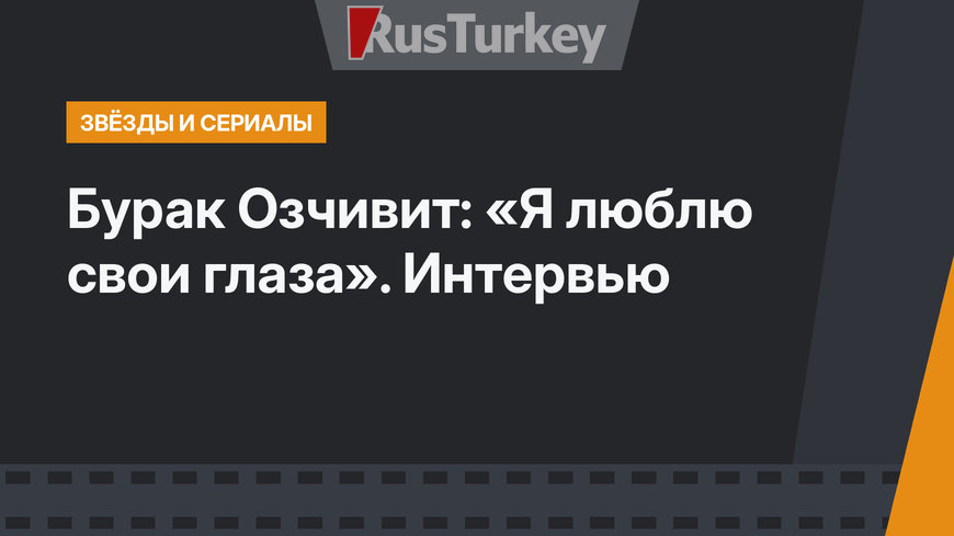 Бурак Озчивит: «Я люблю свои глаза». Интервью