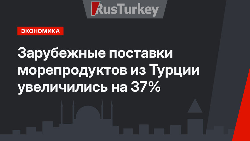 Зарубежные поставки морепродуктов из Турции увеличились на 37%