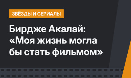 Бирдже Акалай: «Моя жизнь могла бы стать фильмом»